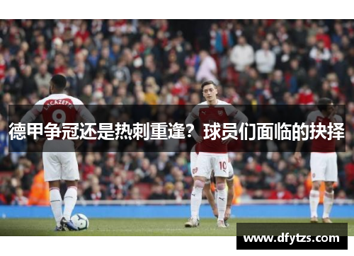 德甲争冠还是热刺重逢？球员们面临的抉择