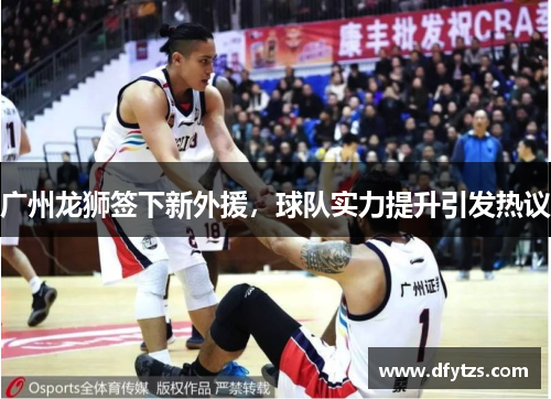 广州龙狮签下新外援，球队实力提升引发热议