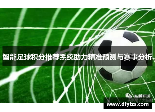 智能足球积分推荐系统助力精准预测与赛事分析