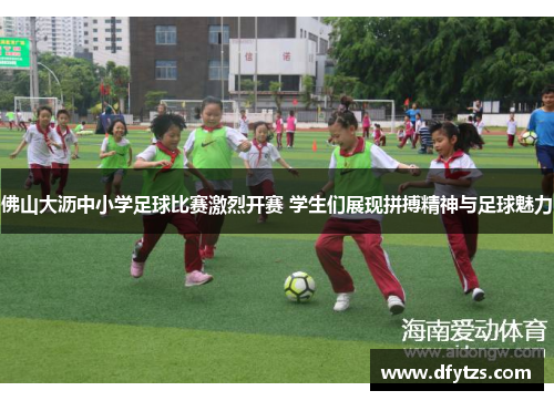 佛山大沥中小学足球比赛激烈开赛 学生们展现拼搏精神与足球魅力