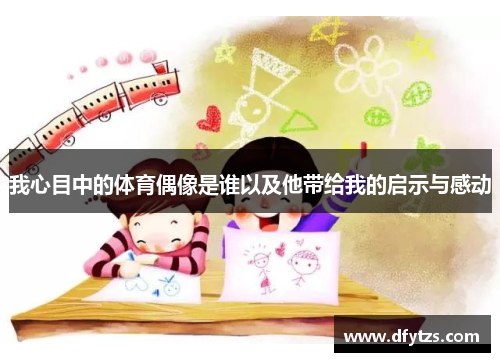 我心目中的体育偶像是谁以及他带给我的启示与感动