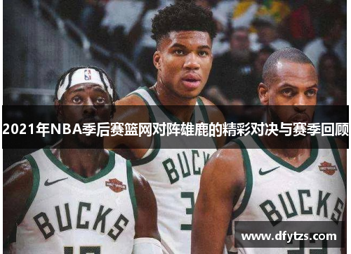 2021年NBA季后赛篮网对阵雄鹿的精彩对决与赛季回顾