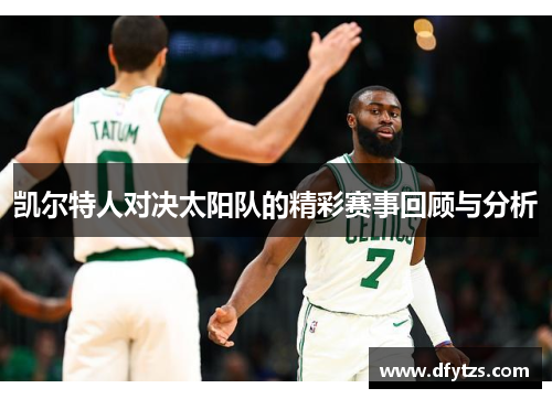 凯尔特人对决太阳队的精彩赛事回顾与分析