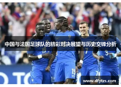 中国与法国足球队的精彩对决展望与历史交锋分析