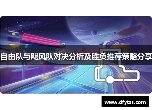 自由队与飓风队对决分析及胜负推荐策略分享