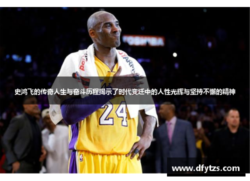 史鸿飞的传奇人生与奋斗历程揭示了时代变迁中的人性光辉与坚持不懈的精神
