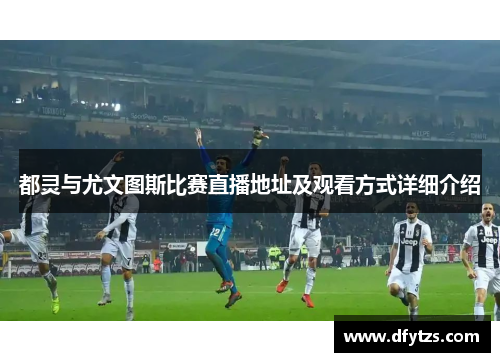 都灵与尤文图斯比赛直播地址及观看方式详细介绍