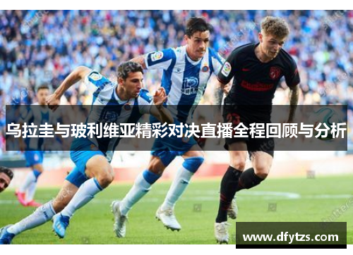 乌拉圭与玻利维亚精彩对决直播全程回顾与分析