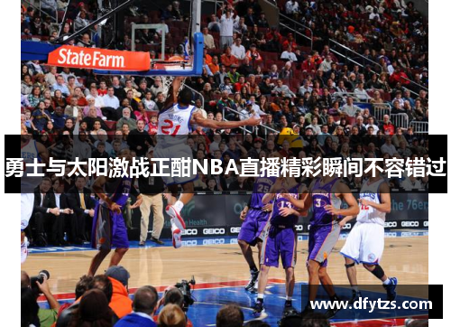勇士与太阳激战正酣NBA直播精彩瞬间不容错过