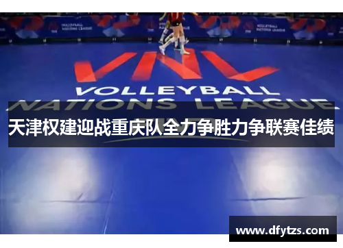 天津权建迎战重庆队全力争胜力争联赛佳绩